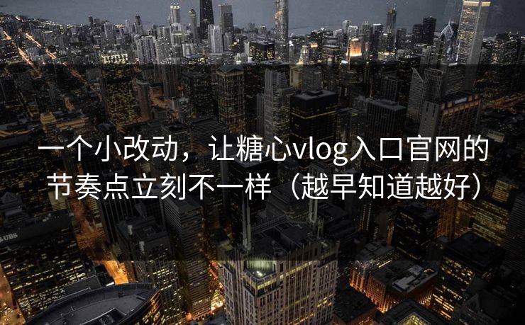 一个小改动，让糖心vlog入口官网的节奏点立刻不一样（越早知道越好）  第1张