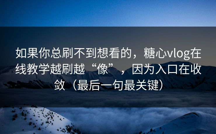 如果你总刷不到想看的，糖心vlog在线教学越刷越“像”，因为入口在收敛（最后一句最关键）  第1张